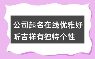 公司起名在線優(yōu)雅好聽,吉祥有獨特個性的公司名字373個