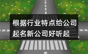 根據(jù)行業(yè)特點(diǎn)給公司起名,新公司好聽(tīng)起名大全424個(gè)