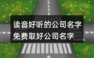 讀音好聽的公司名字,免費取好公司名字大全440個