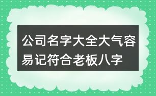 公司名字大全大氣容易記,符合老板八字的公司名稱444個