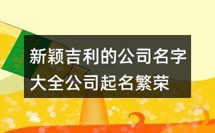 新穎吉利的公司名字大全,公司起名繁榮有前途的名字425個(gè)