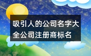 吸引人的公司名字大全,公司注冊商標(biāo)名字大全408個