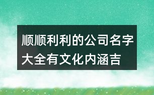 順順利利的公司名字大全,有文化內(nèi)涵吉祥的名字,366個