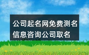 公司起名網(wǎng)免費測名,信息咨詢公司取名大全442個