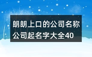 朗朗上口的公司名稱、公司起名字大全404個(gè)