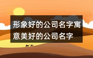 形象好的公司名字,寓意美好的公司名字大全435個(gè)