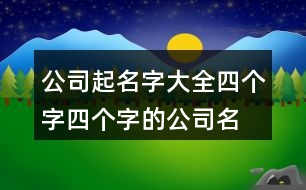 公司起名字大全四個字,四個字的公司名字洋氣381個