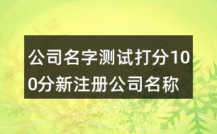 公司名字測試打分100分,新注冊公司名稱測吉兇410個(gè)