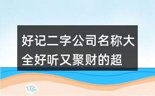 好記二字公司名稱大全,好聽(tīng)又聚財(cái)?shù)某忻?85個(gè)