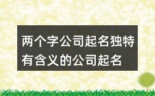 兩個(gè)字公司起名,獨(dú)特有含義的公司起名大全383個(gè)