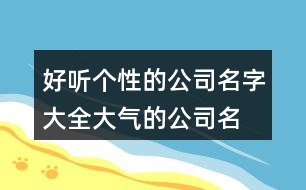 好聽個性的公司名字大全,大氣的公司名稱大全436個