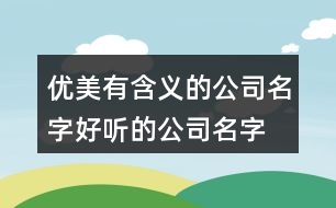 優(yōu)美有含義的公司名字,好聽的公司名字大全200例子434個(gè)