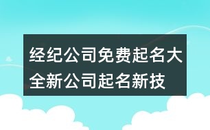 經(jīng)紀(jì)公司免費(fèi)起名大全,新公司起名新技巧和方法400個(gè)