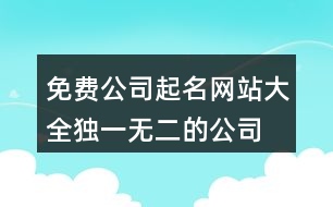 免費(fèi)公司起名網(wǎng)站大全,獨(dú)一無二的公司名稱大全369個(gè)