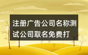 注冊(cè)廣告公司名稱測試,公司取名免費(fèi)打分兇吉測試419個(gè)