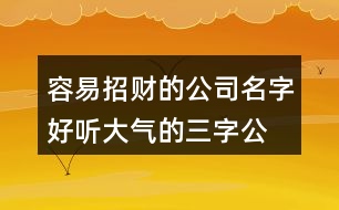 容易招財(cái)?shù)墓久?好聽大氣的三字公司名稱380個(gè)