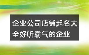 企業(yè)公司店鋪起名大全,好聽霸氣的企業(yè)名字大全447個(gè)