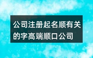 公司注冊起名順有關(guān)的字,高端順口公司名字大全451個(gè)