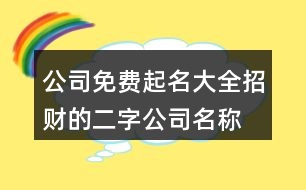 公司免費起名大全,招財?shù)亩止久Q大全411個