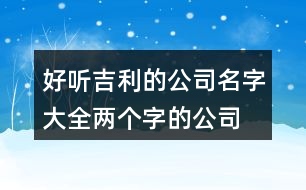 好聽(tīng)吉利的公司名字大全,兩個(gè)字的公司名稱大全433個(gè)