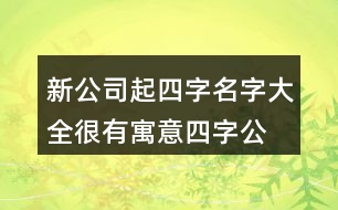 新公司起四字名字大全,很有寓意四字公司名稱(chēng)436個(gè)