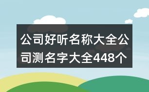 公司好聽名稱大全,公司測名字大全448個