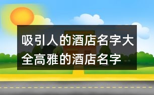 吸引人的酒店名字大全,高雅的酒店名字大全377個(gè)