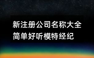 新注冊(cè)公司名稱大全簡(jiǎn)單好聽,模特經(jīng)紀(jì)團(tuán)隊(duì)名字大全407個(gè)