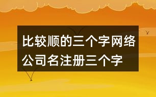 比較順的三個字網(wǎng)絡(luò)公司名,注冊三個字響亮公司的名字436個