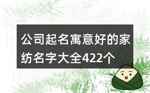 公司起名寓意好的家紡名字大全422個