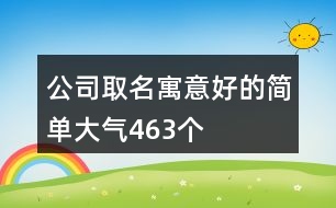 公司取名寓意好的簡單大氣463個