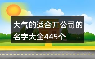 大氣的適合開公司的名字大全445個(gè)