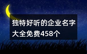 獨(dú)特好聽的企業(yè)名字大全免費(fèi)458個(gè)