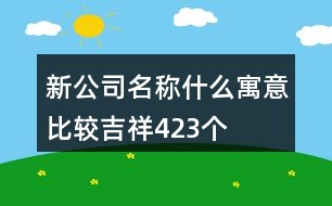 新公司名稱什么寓意比較吉祥423個(gè)