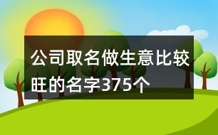 公司取名做生意比較旺的名字375個(gè)