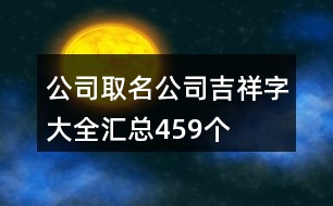 公司取名公司吉祥字大全匯總459個