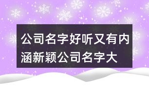 公司名字好聽又有內涵,新穎公司名字大全397個