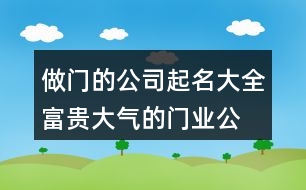 做門的公司起名大全,富貴大氣的門業(yè)公司名字446個(gè)