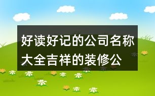 好讀好記的公司名稱大全,吉祥的裝修公司起名大全434個(gè)