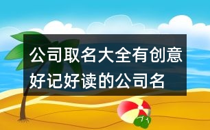 公司取名大全有創(chuàng)意,好記好讀的公司名字397個