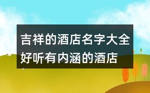 吉祥的酒店名字大全,好聽有內(nèi)涵的酒店名字392個