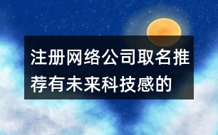 注冊(cè)網(wǎng)絡(luò)公司取名推薦,有未來科技感的公司名字429個(gè)