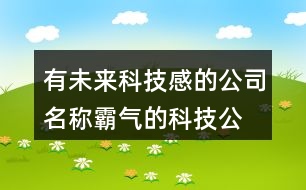 有未來(lái)科技感的公司名稱,霸氣的科技公司名字大全458個(gè)