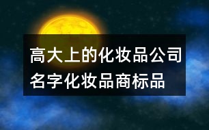 高大上的化妝品公司名字,化妝品商標品牌起名帶財氣的443個