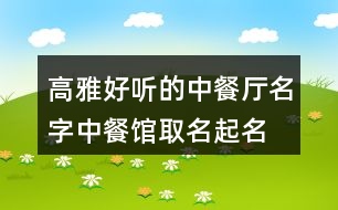 高雅好聽的中餐廳名字,中餐館取名起名名字大全370個(gè)