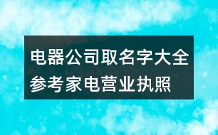 電器公司取名字大全參考,家電營業(yè)執(zhí)照名稱大全445個