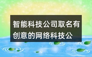 智能科技公司取名,有創(chuàng)意的網(wǎng)絡(luò)科技公司名稱423個(gè)