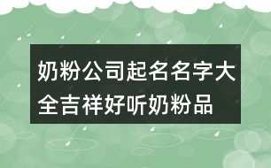 奶粉公司起名名字大全,吉祥好聽奶粉品名稱432個