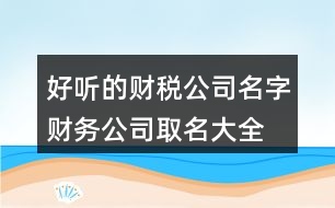 好聽的財稅公司名字,財務(wù)公司取名大全免費444個