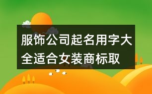 服飾公司起名用字大全,適合女裝商標取名的字378個